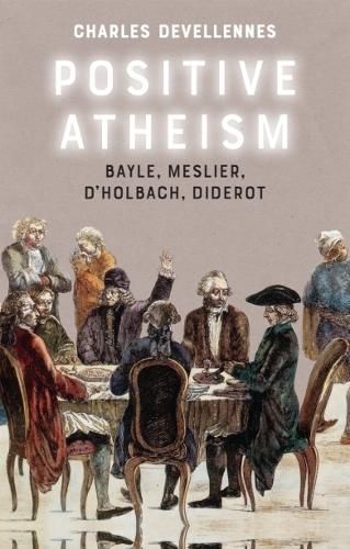 Cover image for Positive Atheism: Bayle, Meslier, d'Holbach, Diderot