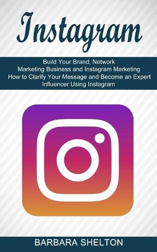 Cover image for Instagram: How to Clarify Your Message and Become an Expert Influencer Using Instagram (Build Your Brand, Network Marketing Business and Instagram Marketing)