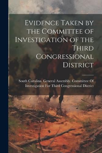 Cover image for Evidence Taken by the Committee of Investigation of the Third Congressional District