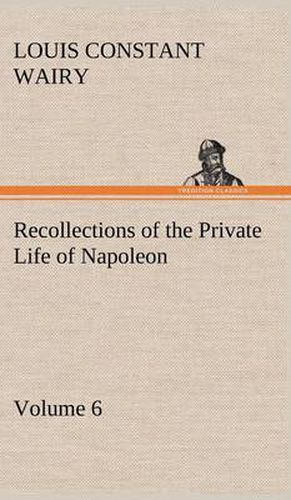 Recollections of the Private Life of Napoleon - Volume 06