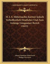 Cover image for M. I. S. Mitternachts Kurtzer Iedoch Verhoffentlich Deutlicher Und Zum Anfange Gnugsamer Berich (1653)