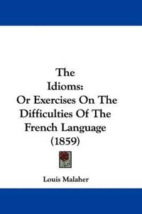 Cover image for The Idioms: Or Exercises On The Difficulties Of The French Language (1859)