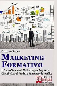 Cover image for Marketing Formativo: Il Nuovo Sistema di Marketing per Acquisire Clienti, Alzare i Profitti e Aumentare le Vendite