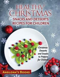 Cover image for Healthy Christmas Snacks and Desserts Recipes for Children: Christmas Desserts and Snacks to Prepare for Children