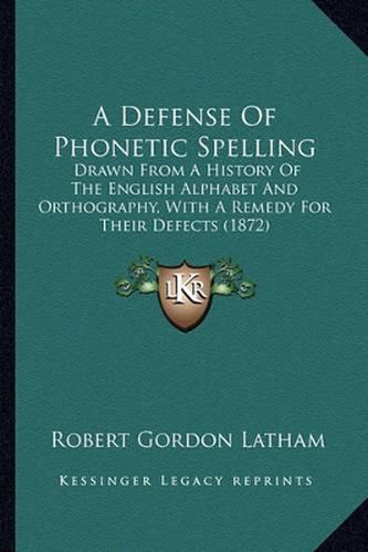 A Defense of Phonetic Spelling: Drawn from a History of the English Alphabet and Orthography, with a Remedy for Their Defects (1872)