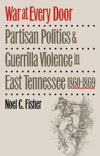 Cover image for War at Every Door: Partisan Politics and Guerrilla Violence in East Tennessee, 1860-1869