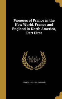 Cover image for Pioneers of France in the New World. France and England in North America, Part First