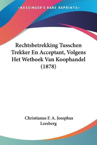 Cover image for Rechtsbetrekking Tusschen Trekker En Acceptant, Volgens Het Wetboek Van Koophandel (1878)