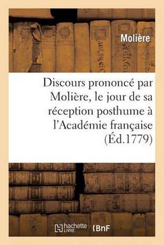 Discours Prononce Par Moliere, Le Jour de Sa Reception Posthume A l'Academie Francaise: , Avec La Reponse