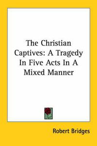 Cover image for The Christian Captives: A Tragedy in Five Acts in a Mixed Manner