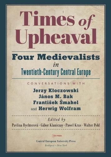 Times of Upheaval: Four Medievalists in Twentieth-Century Central Europe. Conversations with Jerzy Kloczowski, Janos M. Bak, Frantisek Smahel, and Herwig Wolfram