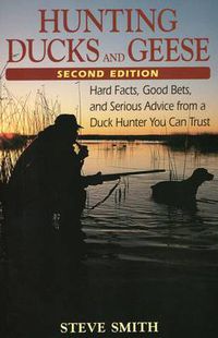 Cover image for Hunting Ducks and Geese: Hard Facts, Good Bets and Serious Advice from a Duck Hunter You Can Trust