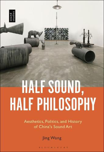 Cover image for Half Sound, Half Philosophy: Aesthetics, Politics, and History of China's Sound Art