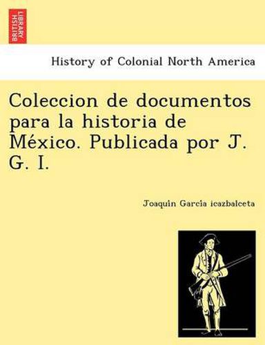 Cover image for Coleccion de documentos para la historia de Me&#769;xico. Publicada por J. G. I.