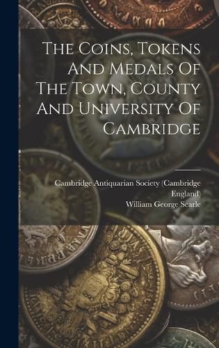 Cover image for The Coins, Tokens And Medals Of The Town, County And University Of Cambridge