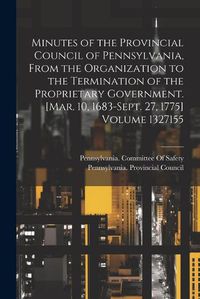 Cover image for Minutes of the Provincial Council of Pennsylvania, From the Organization to the Termination of the Proprietary Government. [Mar. 10, 1683-Sept. 27, 1775] Volume 1327155