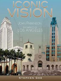 Cover image for Iconic Vision: John Parkinson, Architect of Los Angeles