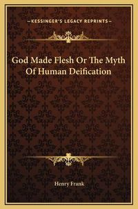 Cover image for God Made Flesh or the Myth of Human Deification