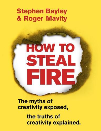 How to Steal Fire: The Myths of Creativity Exposed, The Truths of Creativity Explained