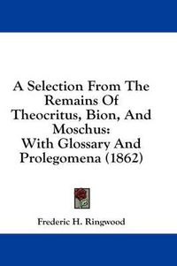 Cover image for A Selection from the Remains of Theocritus, Bion, and Moschus: With Glossary and Prolegomena (1862)