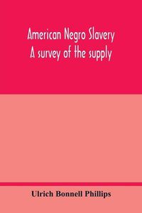 Cover image for American Negro slavery: a survey of the supply, employment and control of Negro labor as determined by the plantation regime