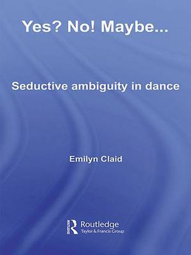 Cover image for Yes? No! Maybe...: Seductive Ambiguity in Dance