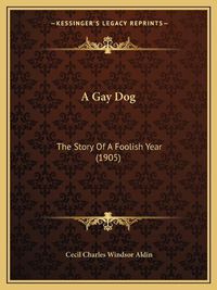 Cover image for A Gay Dog: The Story of a Foolish Year (1905)