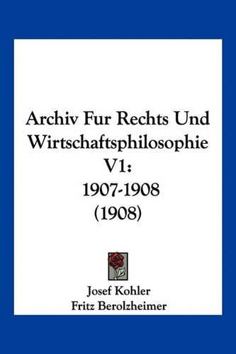 Archiv Fur Rechts Und Wirtschaftsphilosophie V1: 1907-1908 (1908)