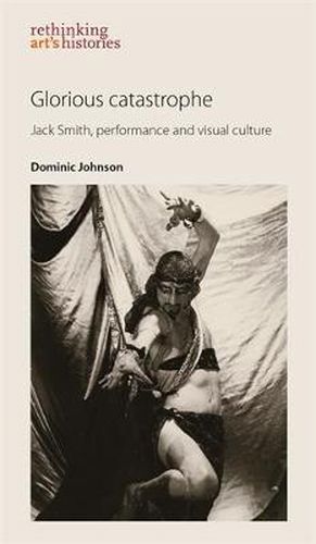 Cover image for Glorious Catastrophe: Jack Smith, Performance and Visual Culture