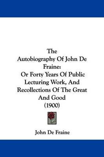 Cover image for The Autobiography of John de Fraine: Or Forty Years of Public Lecturing Work, and Recollections of the Great and Good (1900)