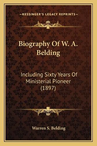 Cover image for Biography of W. A. Belding: Including Sixty Years of Ministerial Pioneer (1897)