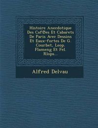 Cover image for Histoire Anecdotique Des Caf Es Et Cabarets de Paris Avec Dessins Et Eaux-Fortes de G. Courbet, Leop. Flameng Et Fel. Rlops...