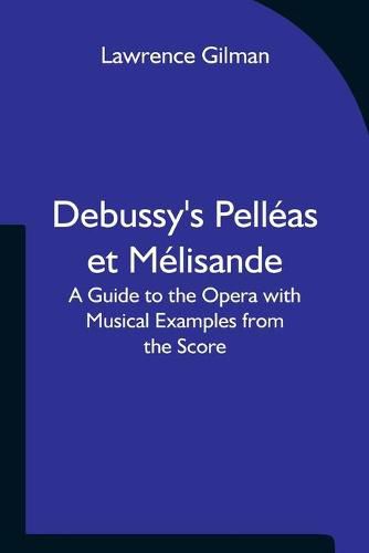 Cover image for Debussy's Pelleas et Melisande A Guide to the Opera with Musical Examples from the Score