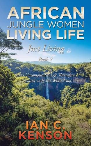 Cover image for African Jungle Women Living Life Just Living Book 2: Sara's Uncomplicated Life Thereafter Associated with the White Man