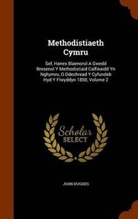 Cover image for Methodistiaeth Cymru: Sef, Hanes Blaenorol a Gwedd Bresenol y Methodistiaid Calfinaidd Yn Nghymru, O Ddechread y Cyfundeb Hyd y Flwyddyn 1850, Volume 2