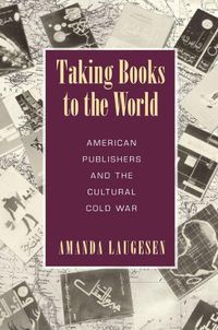 Cover image for Taking Books to the World: American Publishers and the Cultural Cold War