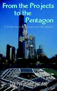 Cover image for From the Projects to the Pentagon: 3 Simple Ways to Change Your Life Forever!