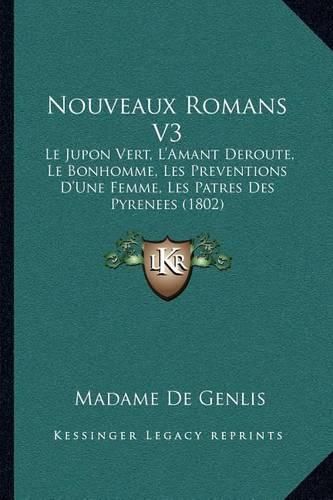 Nouveaux Romans V3: Le Jupon Vert, L'Amant Deroute, Le Bonhomme, Les Preventions D'Une Femme, Les Patres Des Pyrenees (1802)