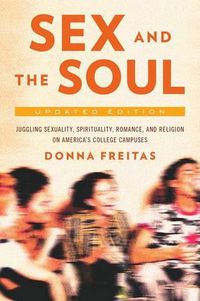 Cover image for Sex and the Soul: Juggling Sexuality, Spirituality, Romance, and Religion on America's College Campuses