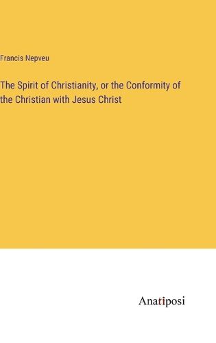 Cover image for The Spirit of Christianity, or the Conformity of the Christian with Jesus Christ