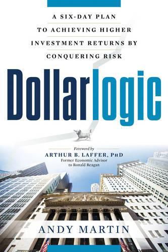 Dollarlogic: A Six-Day Plan to Achieving Investment Returns by Conquering Risk