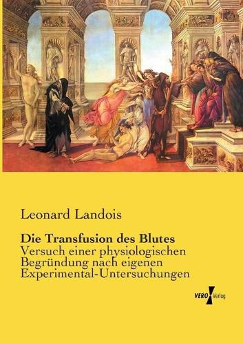 Cover image for Die Transfusion des Blutes: Versuch einer physiologischen Begrundung nach eigenen Experimental-Untersuchungen