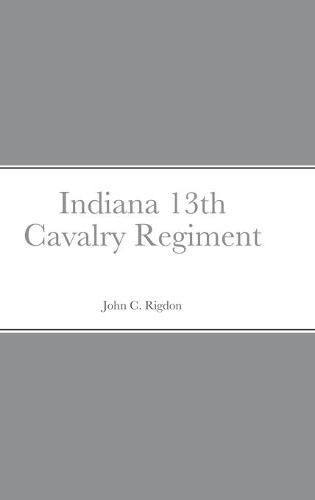 Historical Sketch And Roster Of The Indiana 13th Cavalry Regiment