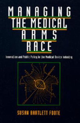 Cover image for Managing the Medical Arms Race: Innovation and Public Policy in the Medical Device Industry