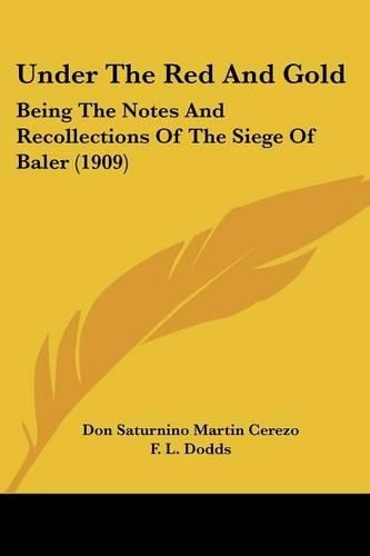 Cover image for Under the Red and Gold: Being the Notes and Recollections of the Siege of Baler (1909)