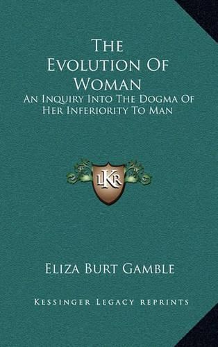 Cover image for The Evolution of Woman: An Inquiry Into the Dogma of Her Inferiority to Man