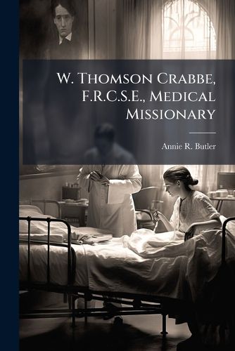 Cover image for W. Thomson Crabbe, F.R.C.S.E., Medical Missionary