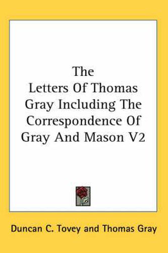 The Letters of Thomas Gray Including the Correspondence of Gray and Mason V2