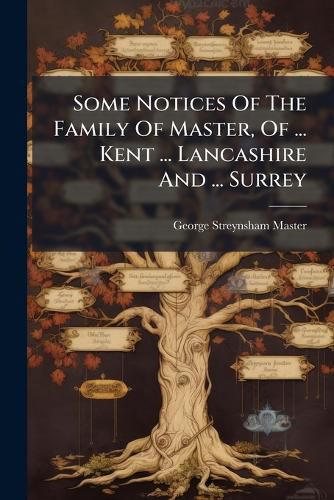 Cover image for Some Notices Of The Family Of Master, Of ... Kent ... Lancashire And ... Surrey