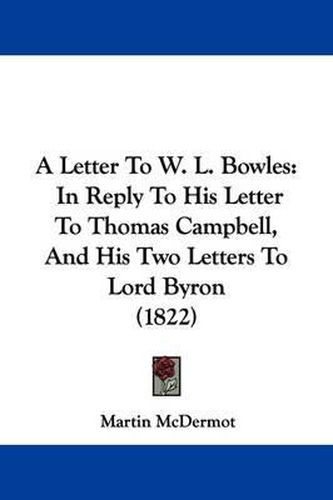 A Letter to W. L. Bowles: In Reply to His Letter to Thomas Campbell, and His Two Letters to Lord Byron (1822)